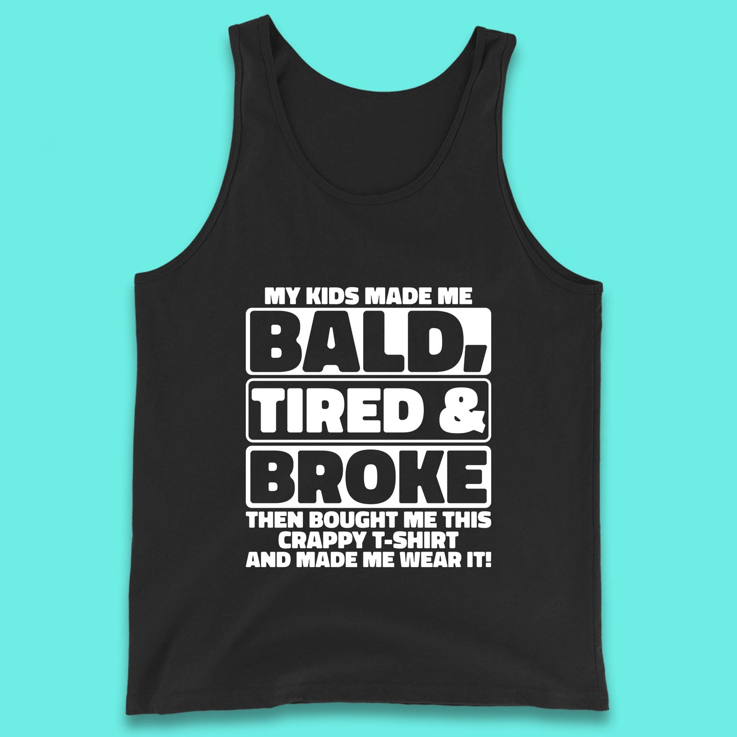 My Kids Made Me Bald Tired & Broke Funny Slogan Funny Dad Joke Spoof Tank Top