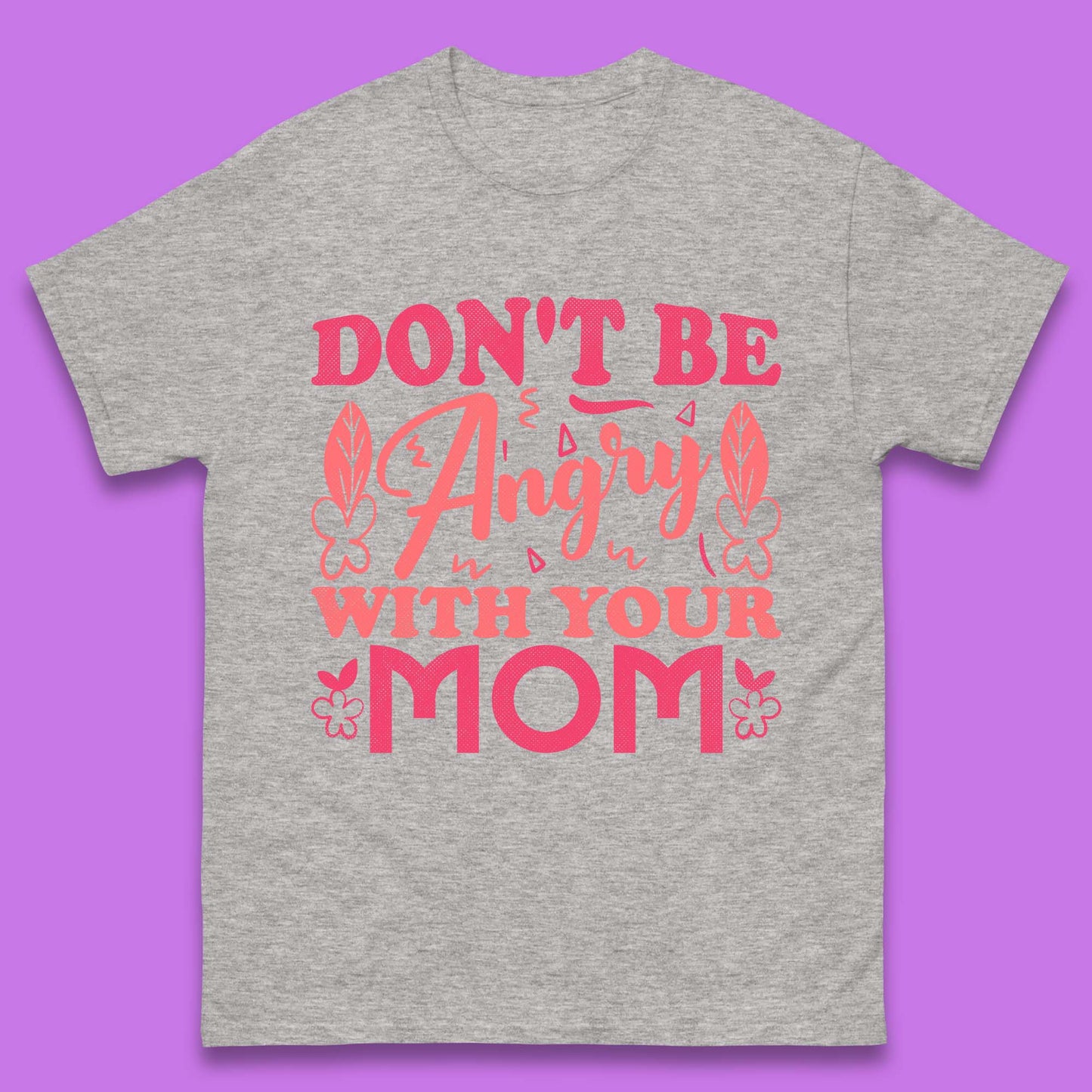 Don't Be Angry With Your Mom Mens T-Shirt