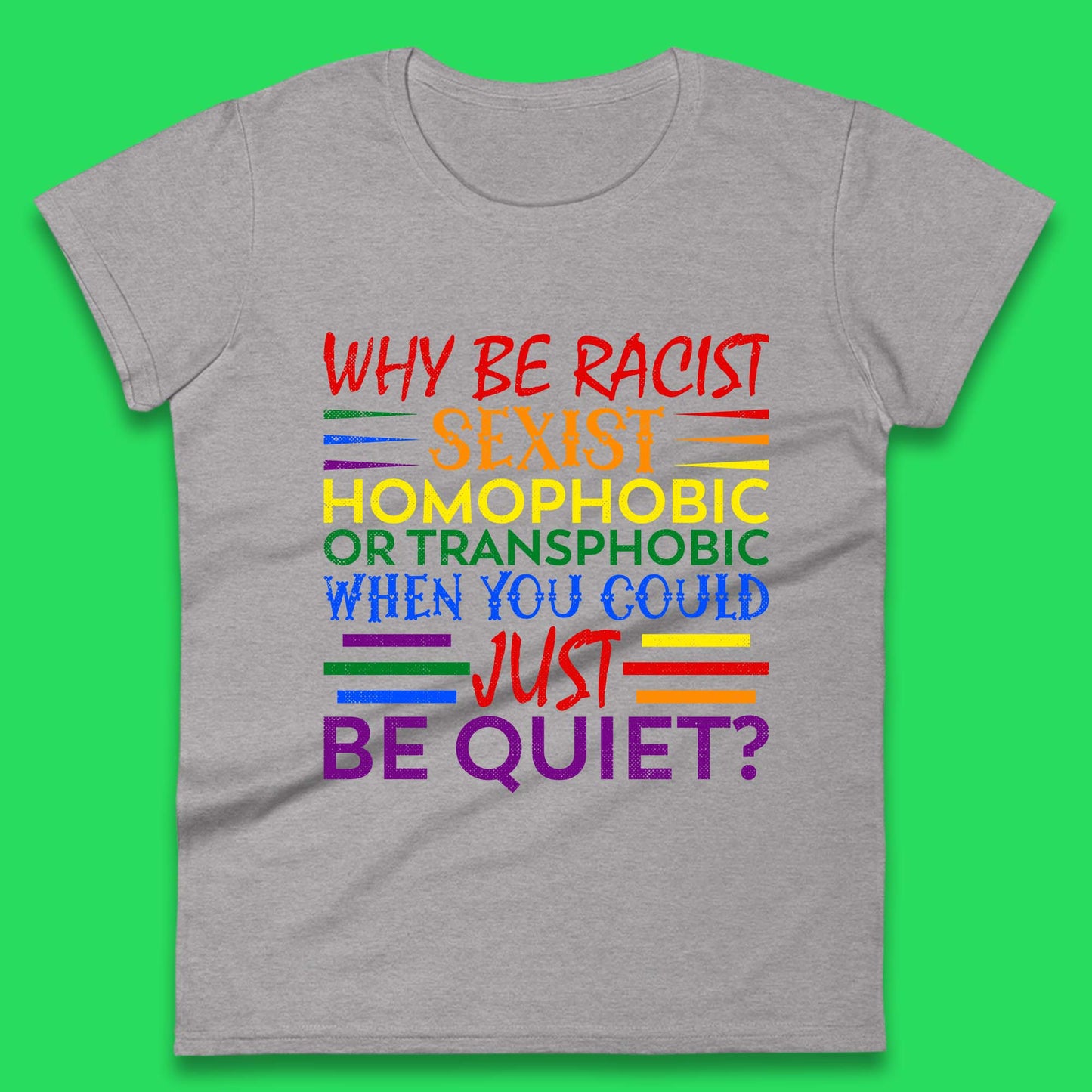 Why Be Racist Sexist Homophobic Womens T-Shirt