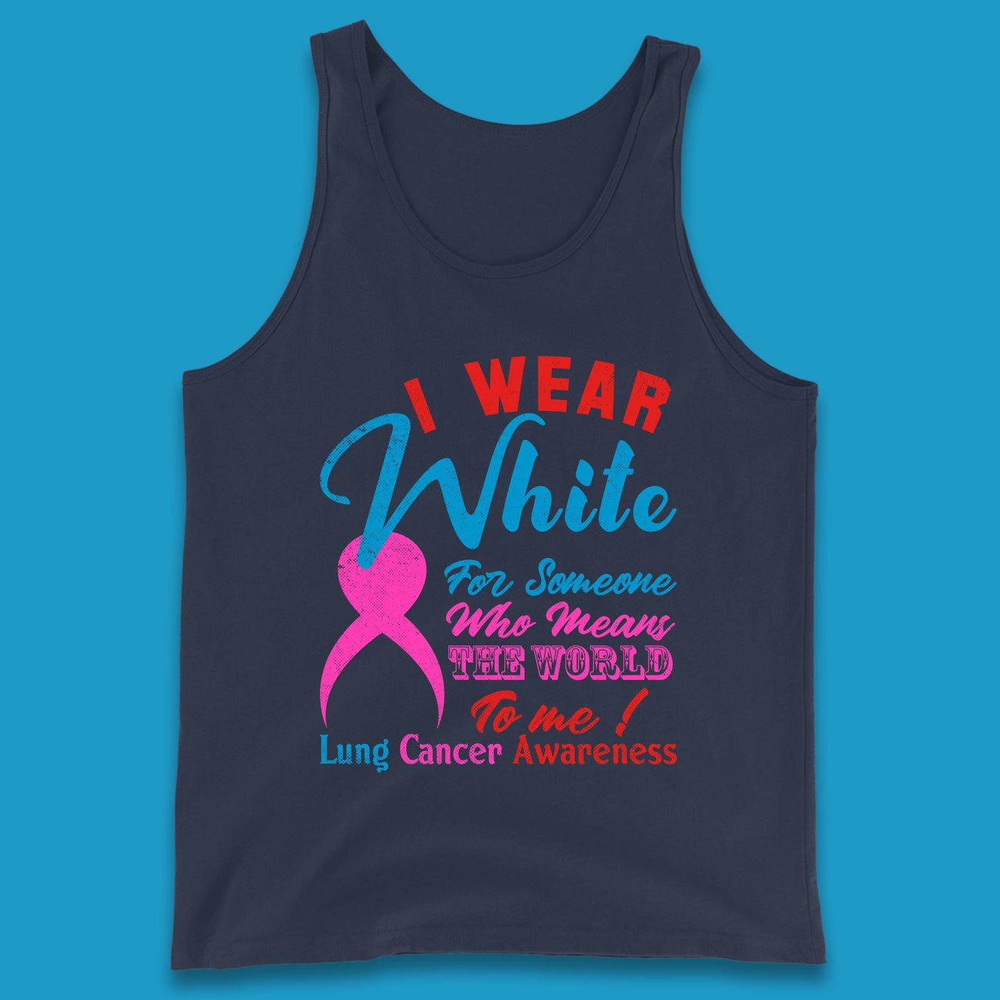 I Wear White For Someone Who Means The World To Me Lung Cancer Awareness Warrior Tank Top