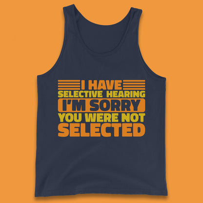 I Have Selective Hearing I'm Sorry You Were Not Selected Funny Saying Sarcastic Humorous Tank Top