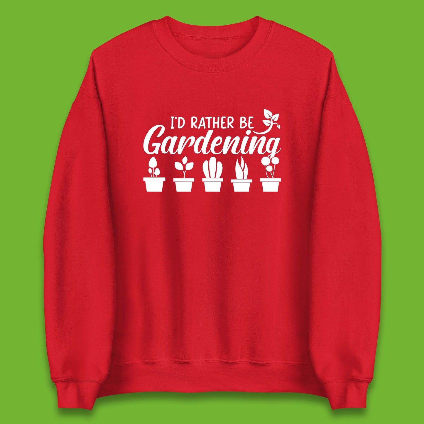 I'd Rather Be Gardening Funny Gardener Plant Lover Gardening Hobby Unisex Sweatshirt