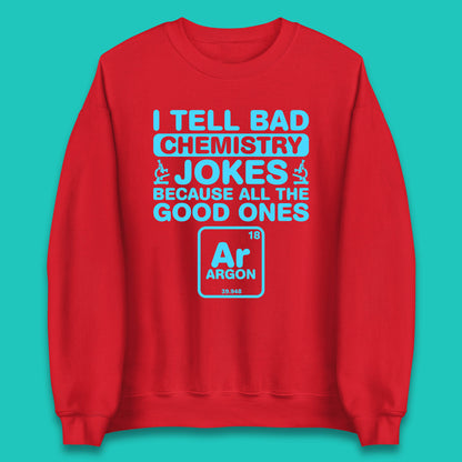 I Tell Bad Chemistry Jokes Because All The Good Ones Argon Funny Science Chemistry Jokes Periodic Table Unisex Sweatshirt