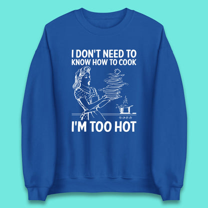 I Don't Need To Know How To Cook I'm Too Hot Funny Kitchen Quote Meme Unisex Sweatshirt