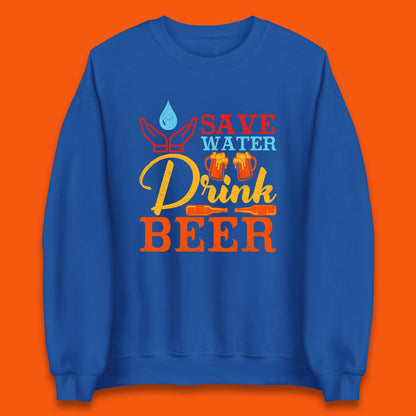 Save Water Drink Beer Day Drinking Beer Lover Beer Quote Funny Alcoholism Unisex Sweatshirt