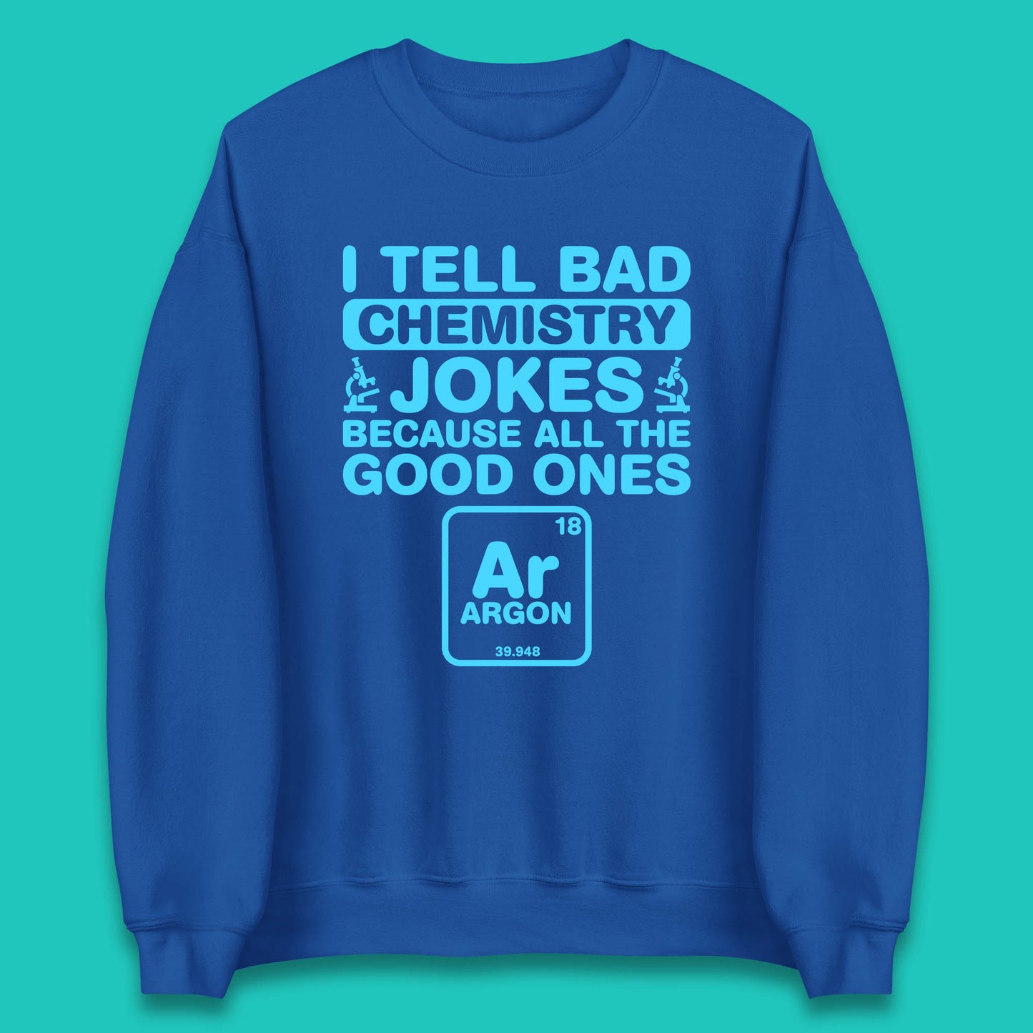 I Tell Bad Chemistry Jokes Because All The Good Ones Argon Funny Science Chemistry Jokes Periodic Table Unisex Sweatshirt