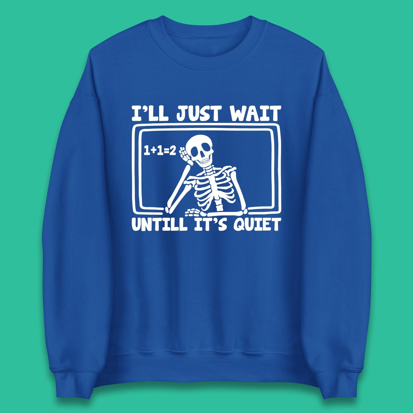 I'll Just Wait Until It's Quiet Sarcastic Skeleton Teacher Halloween Unisex Sweatshirt