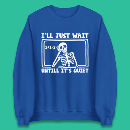 I'll Just Wait Until It's Quiet Sarcastic Skeleton Teacher Halloween Unisex Sweatshirt