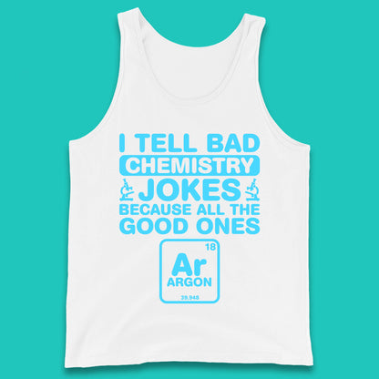 I Tell Bad Chemistry Jokes Because All The Good Ones Argon Funny Science Chemistry Jokes Periodic Table Tank Top