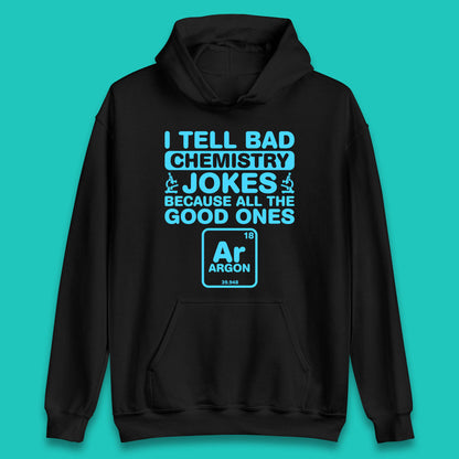 I Tell Bad Chemistry Jokes Because All The Good Ones Argon Funny Science Chemistry Jokes Periodic Table Unisex Hoodie