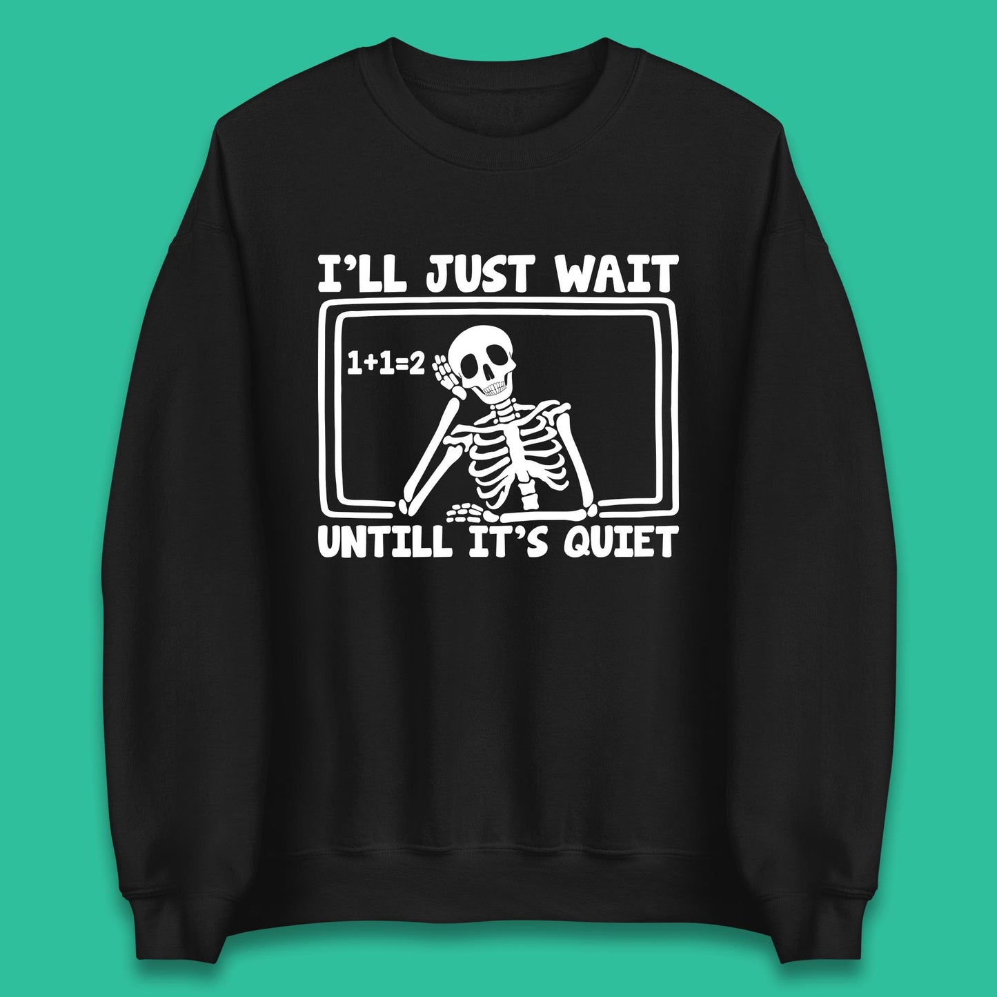 I'll Just Wait Until It's Quiet Sarcastic Skeleton Teacher Halloween Unisex Sweatshirt