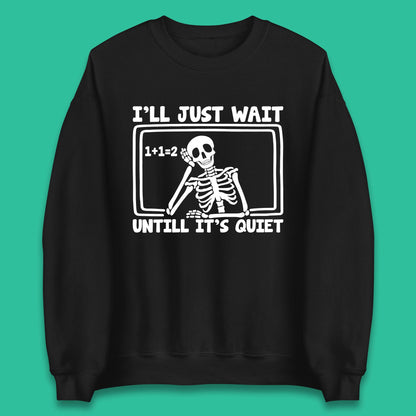 I'll Just Wait Until It's Quiet Sarcastic Skeleton Teacher Halloween Unisex Sweatshirt