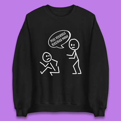 Pull Yourself Together Man! Novelty Sarcastic Funny Stick Figure Unisex Sweatshirt