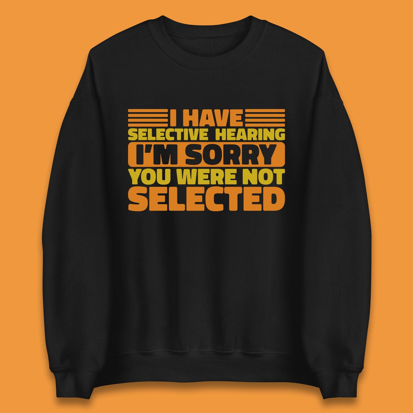 I Have Selective Hearing I'm Sorry You Were Not Selected Funny Saying Sarcastic Humorous Unisex Sweatshirt