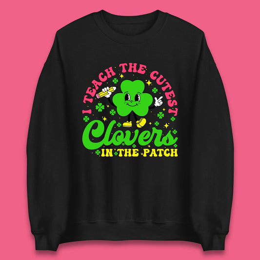 I Teach The Cutest Clovers In The Patch Unisex Sweatshirt