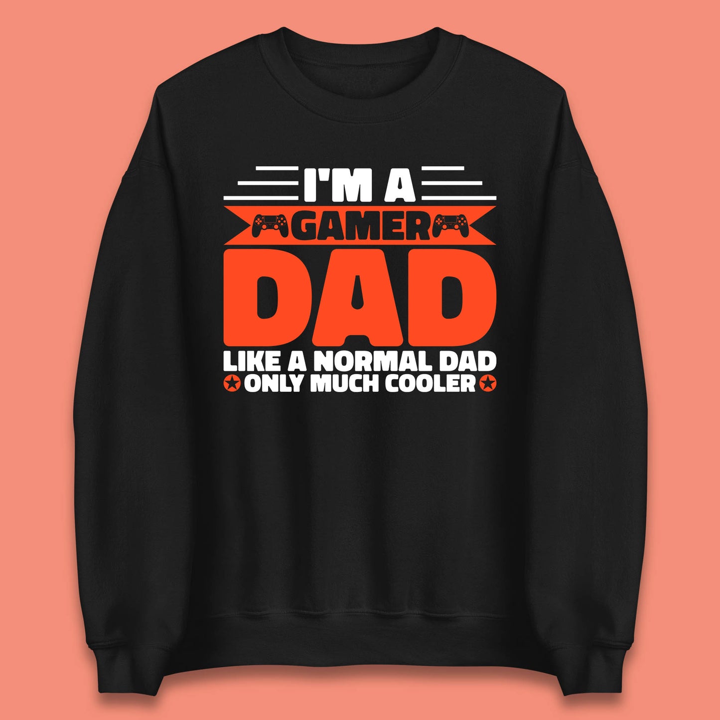 I'm A Gamer Dad Like A Normal Dad Only Much Cooler Gaming Dad Video Game Lover Unisex Sweatshirt