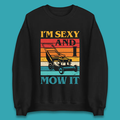 I'm Sexy And I Mow It Funny Lawn Mowing Father's Day Gardener Landscaper Dad Joke Landscaping Unisex Sweatshirt