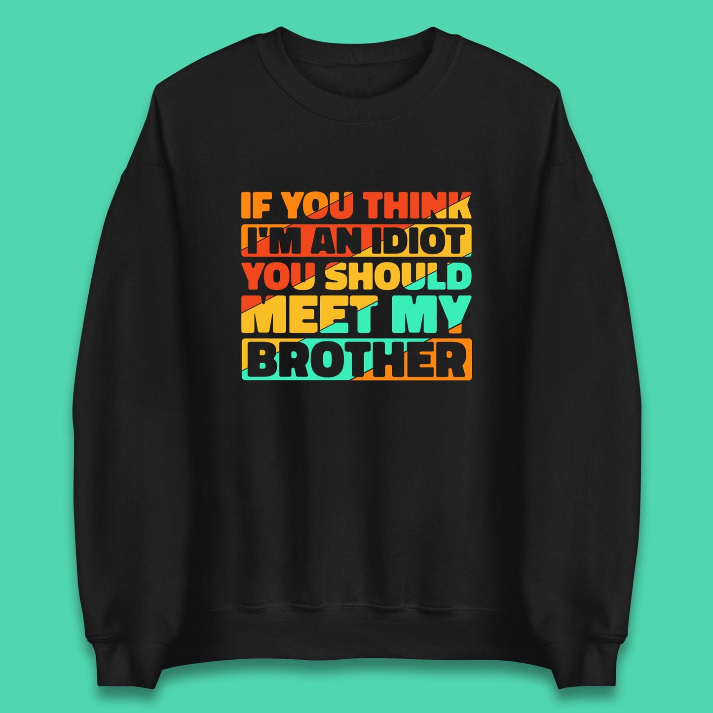 If You Think I'm An Idiot  You Should Meet My Brother Funny Sarcastic Sibling Unisex Sweatshirt