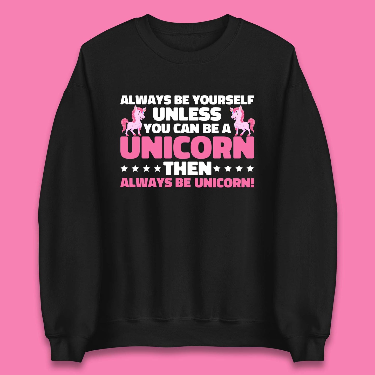 Always Be Yourself Unless You Can Ba A Unicorn Then Always Be Unicorn Unisex Sweatshirt