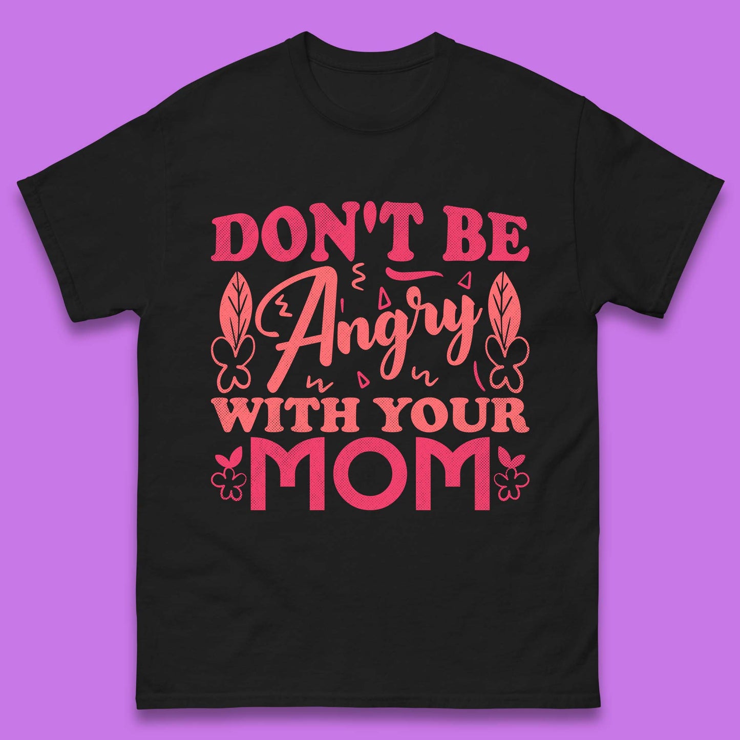 Don't Be Angry With Your Mom Mens T-Shirt