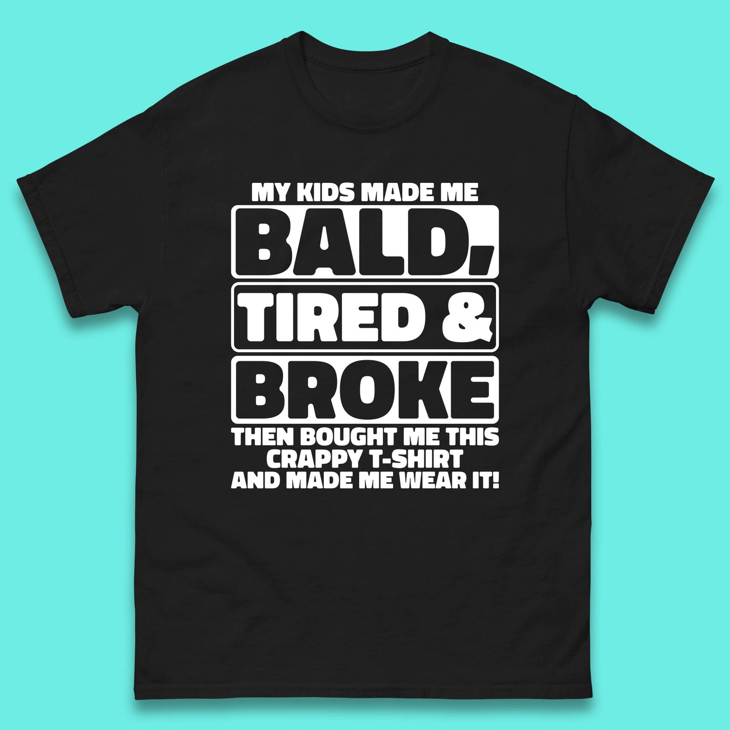 My Kids Made Me Bald Tired & Broke Funny Slogan Funny Dad Joke Spoof Mens Tee Top