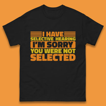 I Have Selective Hearing I'm Sorry You Were Not Selected Funny Saying Sarcastic Humorous Mens Tee Top