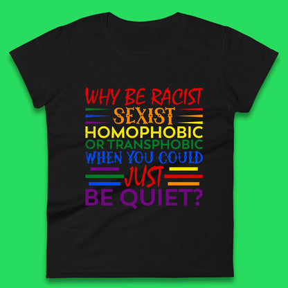 Why Be Racist Sexist Homophobic Womens T-Shirt