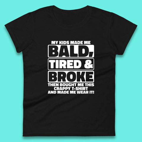 My Kids Made Me Bald Tired & Broke Funny Slogan Funny Dad Joke Spoof Womens Tee Top