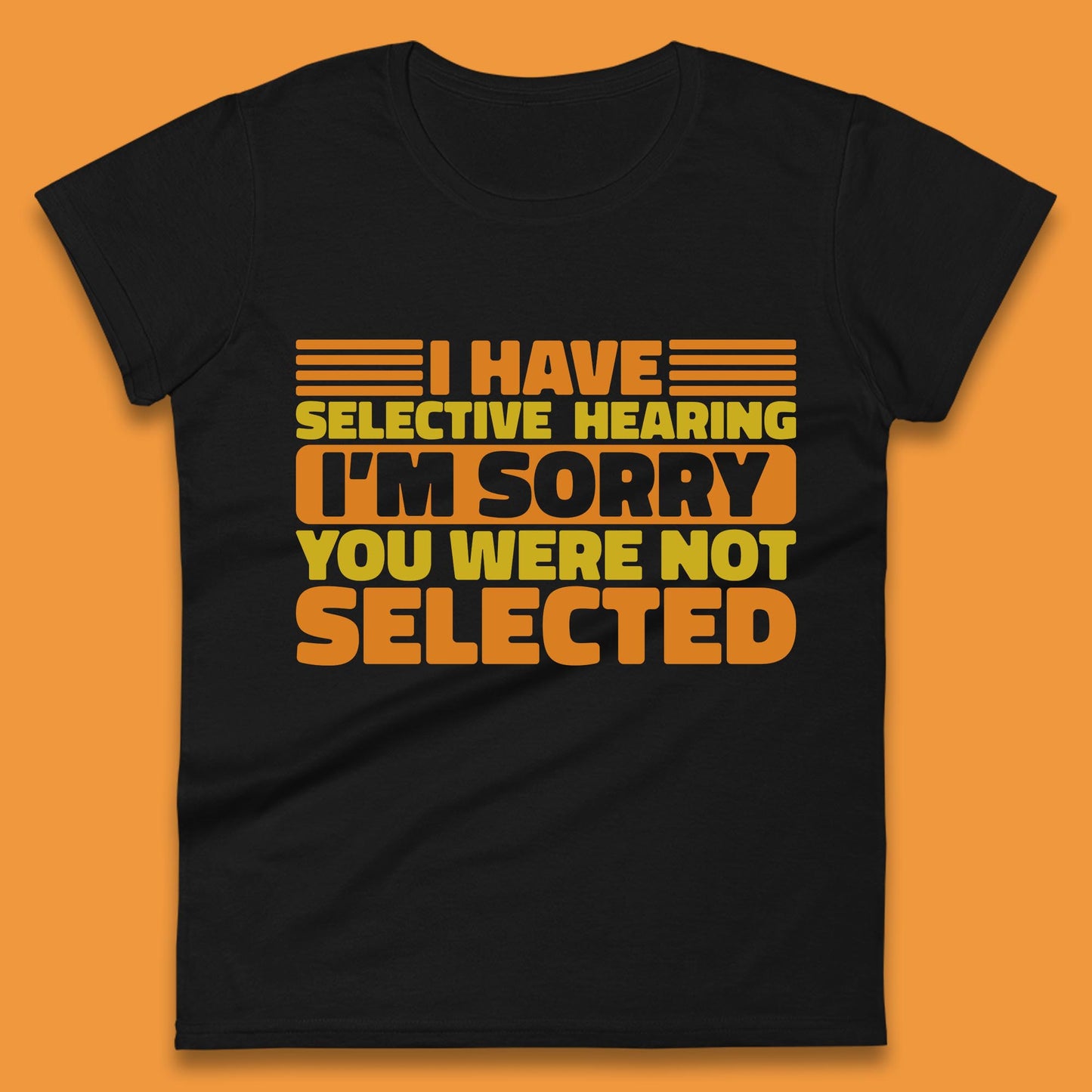 I Have Selective Hearing I'm Sorry You Were Not Selected Funny Saying Sarcastic Humorous Womens Tee Top