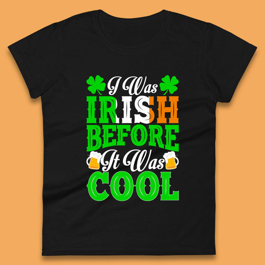 I Was Irish Before It Was Cool Womens T-Shirt