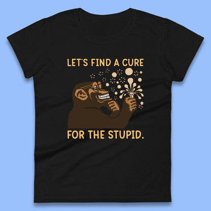 Let's Find A Cure For The Stupid Monkey Discovered Stupid People Funny Sarcastic Science Womens Tee Top