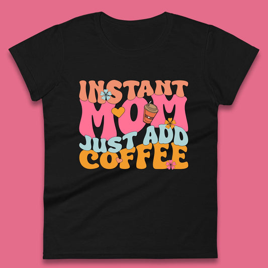 Instant Mom Just Add Coffee Womens T-Shirt