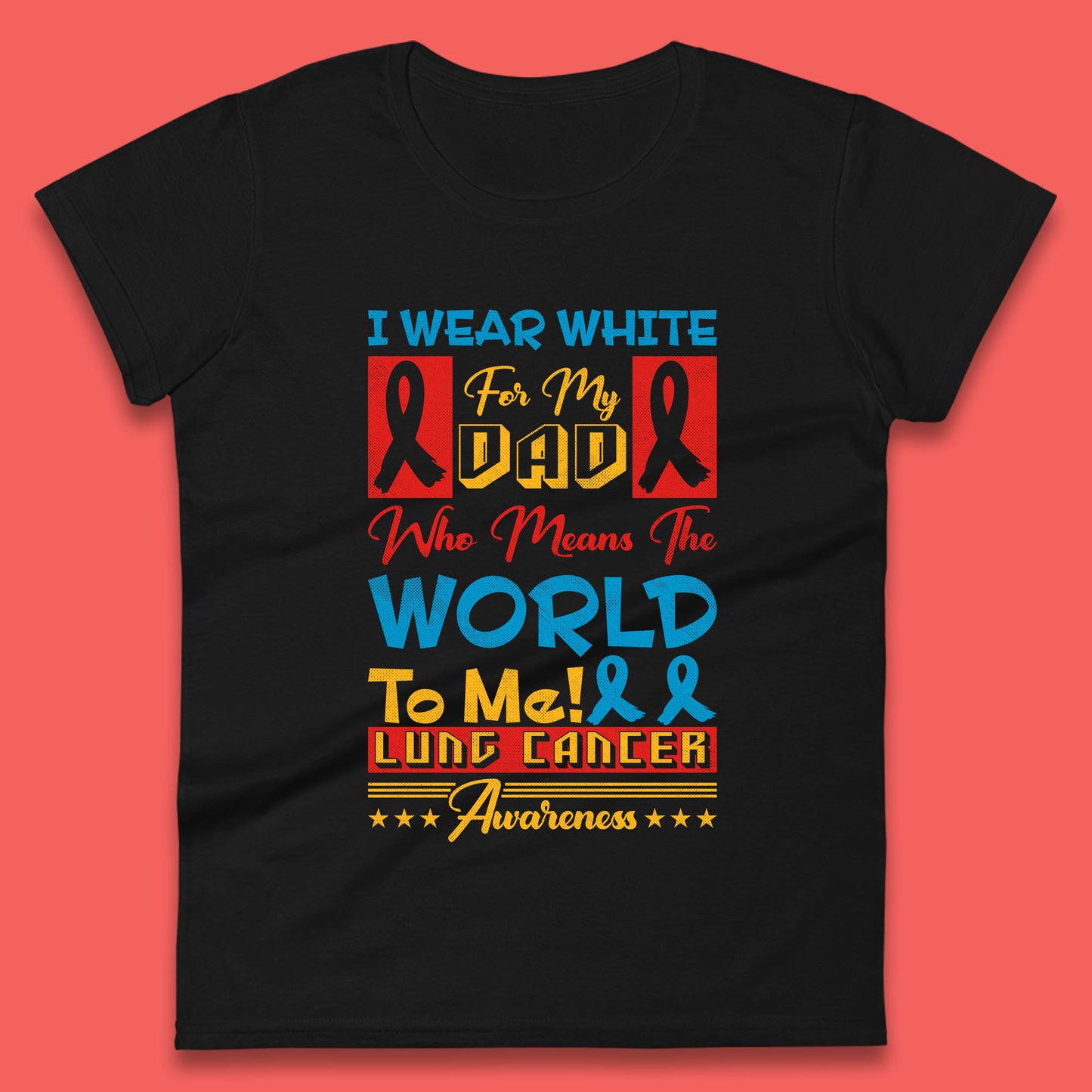 I Wear White For My Dad Who Means The World To Me Lung Cancer Awareness Cancer Fighter Survivor Womens Tee Top