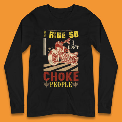 I Ride So I Don't Choke People Long Sleeve T-Shirt