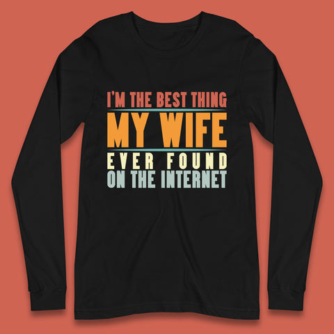 I'm The Best Thing My Wife Ever Found On The Internet Funny Sarcastic Husband Long Sleeve T Shirt