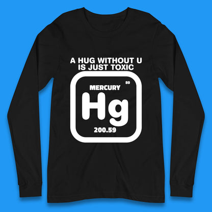 A Hug Without U Is Just Toxic Mercury Long Sleeve T Shirt