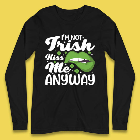 I'm Not Irish Kiss Me Anyway Long Sleeve T-Shirt