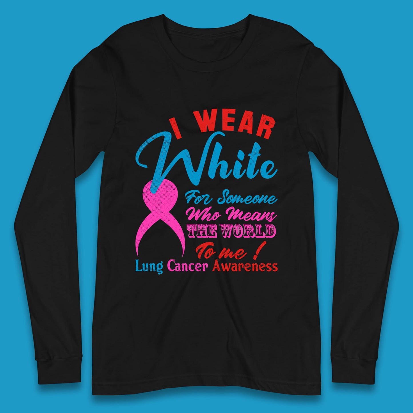 I Wear White For Someone Who Means The World To Me Lung Cancer Awareness Warrior Long Sleeve T Shirt