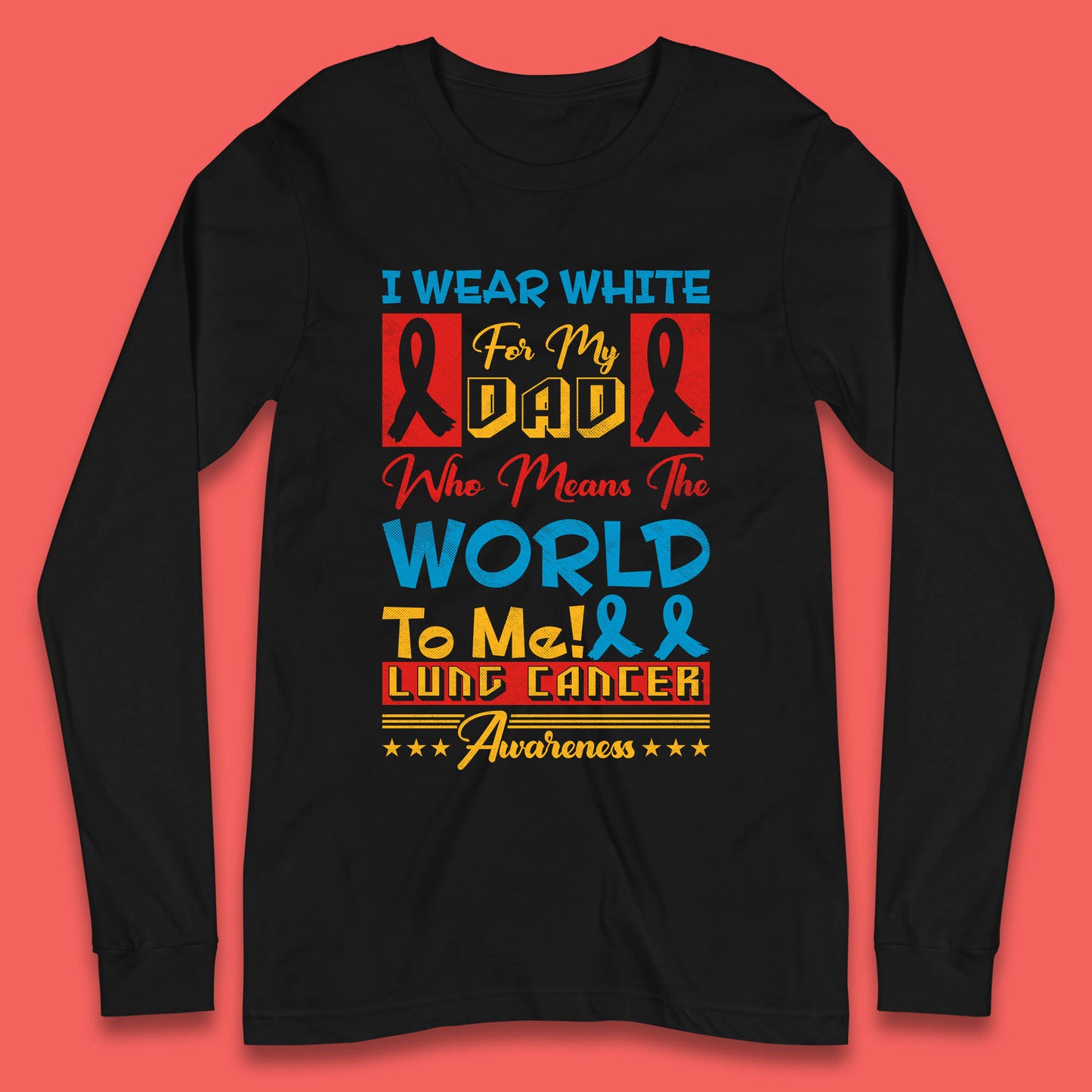 I Wear White For My Dad Who Means The World To Me Lung Cancer Awareness Cancer Fighter Survivor Long Sleeve T Shirt