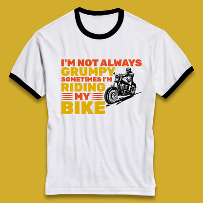 I'm Not Always Grumpy Sometimes I'm Riding My Bike Funny Grumpy Motorcycle Biker Ringer T Shirt