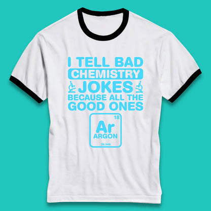 I Tell Bad Chemistry Jokes Because All The Good Ones Argon Funny Science Chemistry Jokes Periodic Table Ringer T Shirt