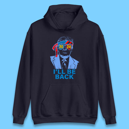 Trump 2024 I'll Be Back Donald Trump The Return Election 2024 Take America Back Unisex Hoodie