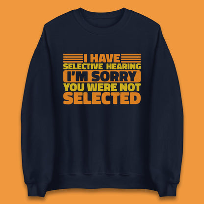 I Have Selective Hearing I'm Sorry You Were Not Selected Funny Saying Sarcastic Humorous Unisex Sweatshirt