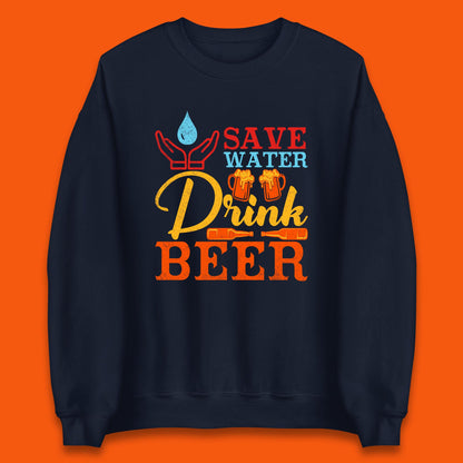 Save Water Drink Beer Day Drinking Beer Lover Beer Quote Funny Alcoholism Unisex Sweatshirt