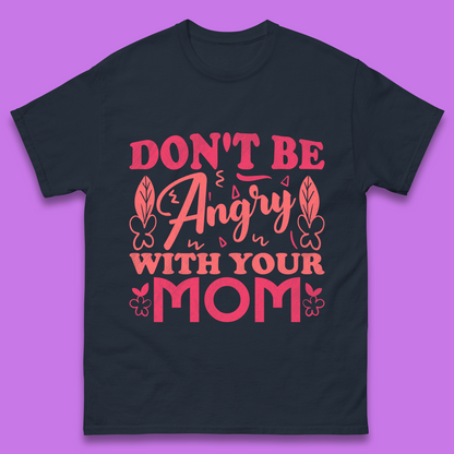 Don't Be Angry With Your Mom Mens T-Shirt