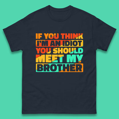 If You Think I'm An Idiot You Should Meet My Brother T Shirt