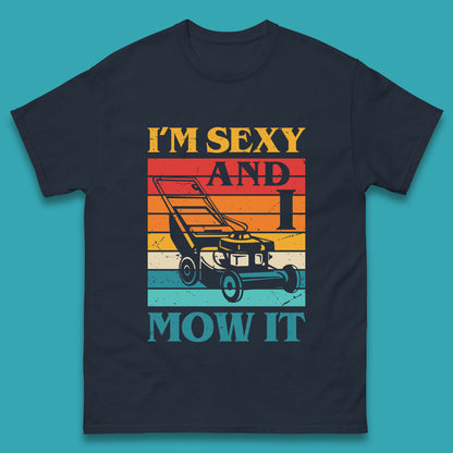 I'm Sexy And I Mow It Funny Lawn Mowing Father's Day Gardener Landscaper Dad Joke Landscaping Mens Tee Top