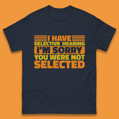 I Have Selective Hearing I'm Sorry You Were Not Selected Funny Saying Sarcastic Humorous Mens Tee Top