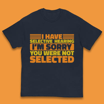 I Have Selective Hearing I'm Sorry You Were Not Selected Funny Saying Sarcastic Humorous Kids T Shirt