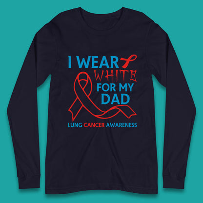 I Wear White For My Dad Lung Cancer Awareness Fighter Survivor Long Sleeve T Shirt